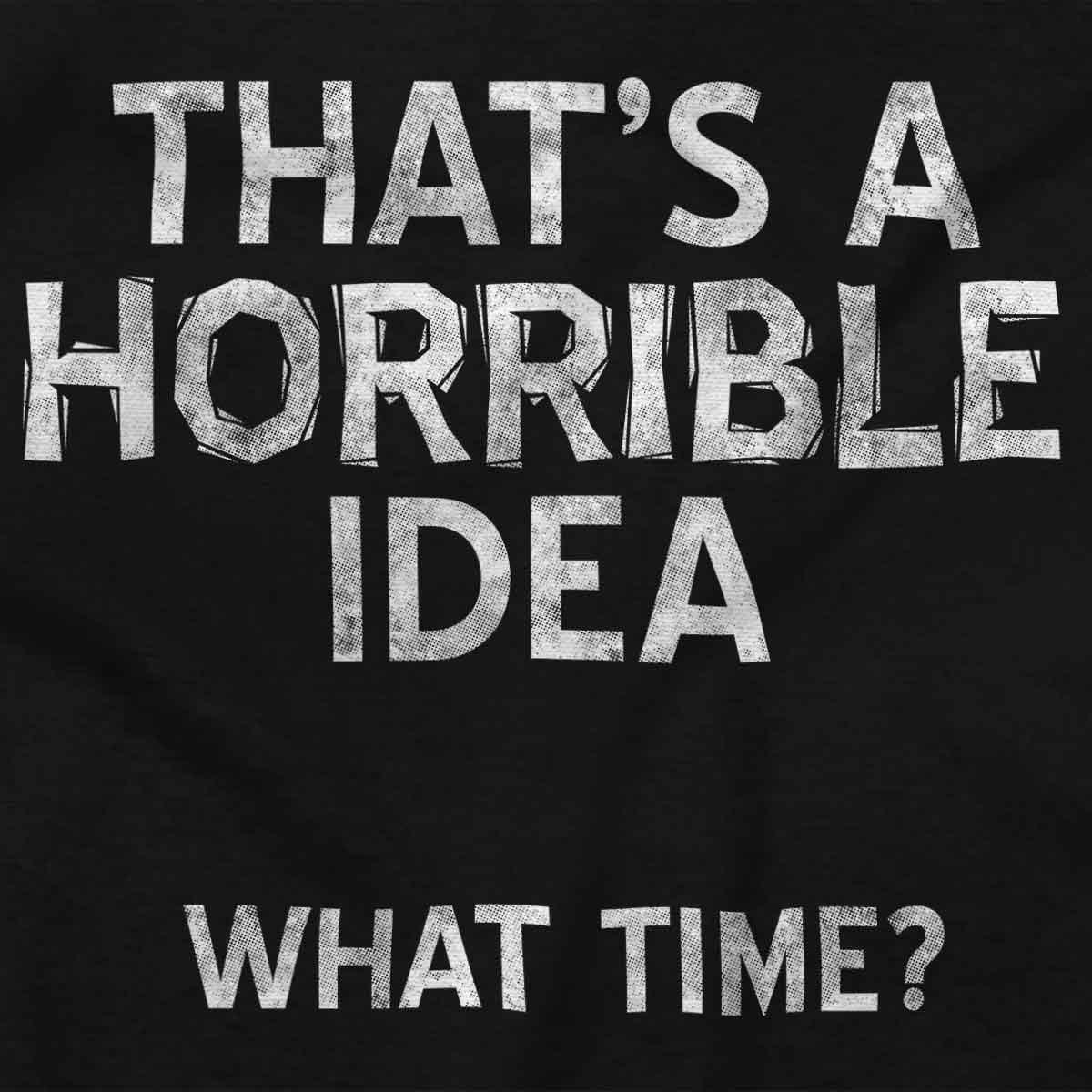 imageFunny What Time T Shirt Thats a Horrible Idea Sarcastic Dad Joke Graphic Tee Humor Cotton Unisex Novelty GiftBlack