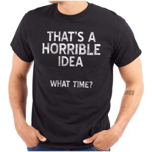 Funny What Time T Shirt – That’s a Horrible Idea Sarcastic Dad Joke Graphic Tee, Humor Cotton Unisex Novelty Gift(Black)