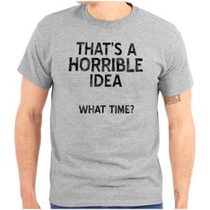 Funny What Time T Shirt – That’s a Horrible Idea Sarcastic Dad Joke Graphic Tee, Humor Cotton Unisex Novelty Gift(Sport Grey)